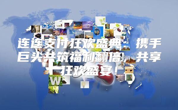 连连支付狂欢盛典：携手巨头共筑福利翻倍，共享狂欢盛宴！