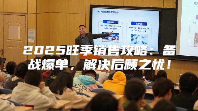2025旺季销售攻略：备战爆单，解决后顾之忧！