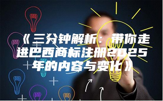 三分钟解析：带你走进巴西商标注册2025年的内容与变化