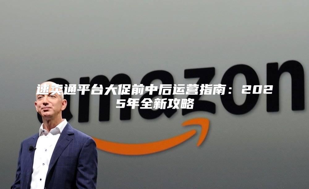 速卖通平台大促前中后运营指南：2025年全新攻略