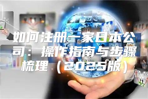 如何注册一家日本公司：操作指南与步骤梳理2025版
