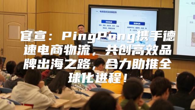 官宣：PingPong携手德速电商物流，共创高效品牌出海之路，合力助推全球化进程！