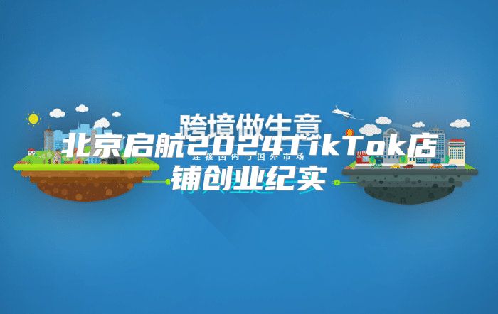 北京启航2025TikTok店铺创业纪实