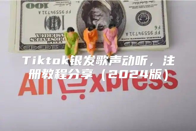 Tiktok银发歌声动听，注册教程分享2025版
