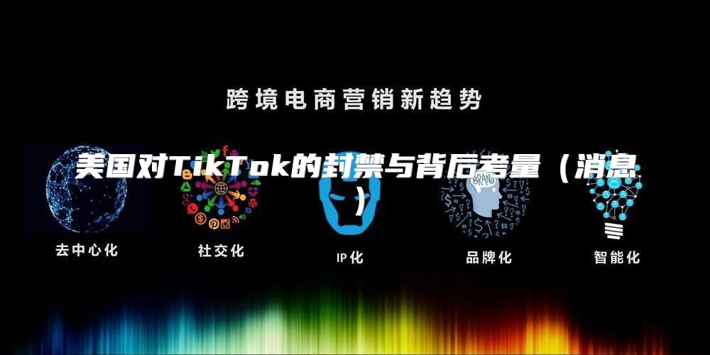 美国对TikTok的封禁与背后考量消息