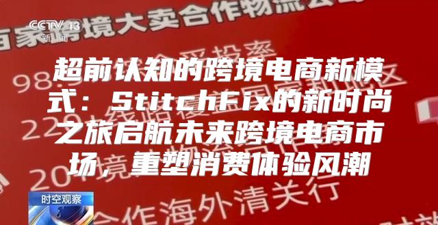 超前认知的跨境电商新模式：StitchFix的新时尚之旅启航未来跨境电商市场，重塑消费体验风潮