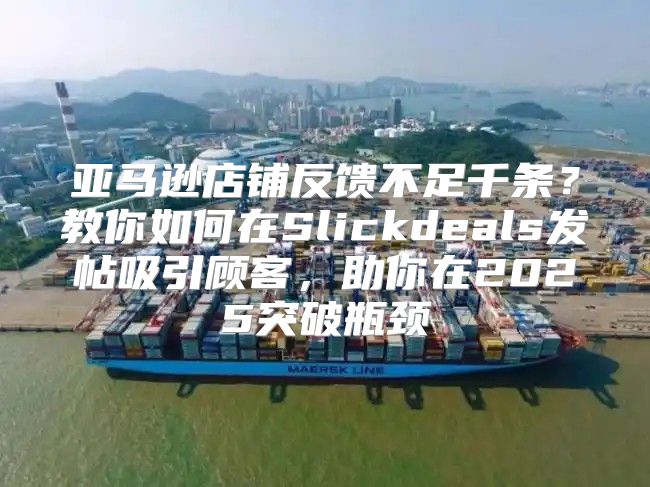 亚马逊店铺反馈不足千条？教你如何在Slickdeals发帖吸引顾客，助你在2025突破瓶颈