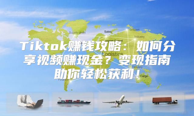 Tiktok赚钱攻略：如何分享视频赚现金？变现指南助你轻松获利！