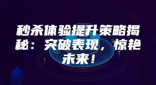 秒杀体验提升策略揭秘：突破表现，惊艳未来！