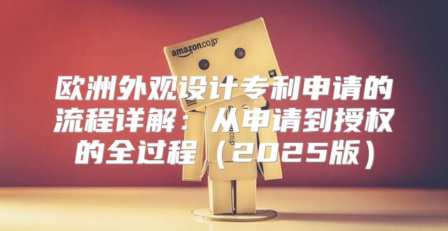 欧洲外观设计专利申请的流程详解：从申请到授权的全过程2025版