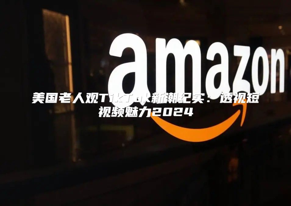 美国老人观TikTok新潮纪实：透视短视频魅力2025