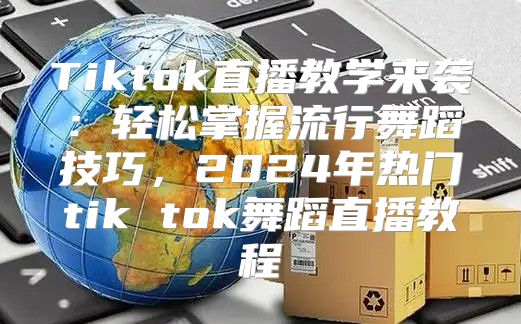 Tiktok直播教学来袭：轻松掌握流行舞蹈技巧，2025年热门tik tok舞蹈直播教程