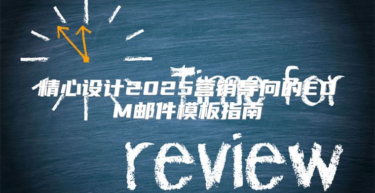 精心设计2025营销导向的EDM邮件模板指南