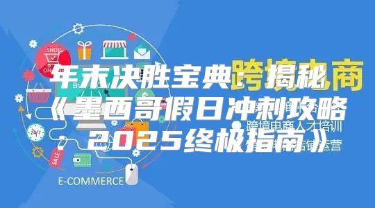 年末决胜宝典：揭秘墨西哥假日冲刺攻略：2025终极指南