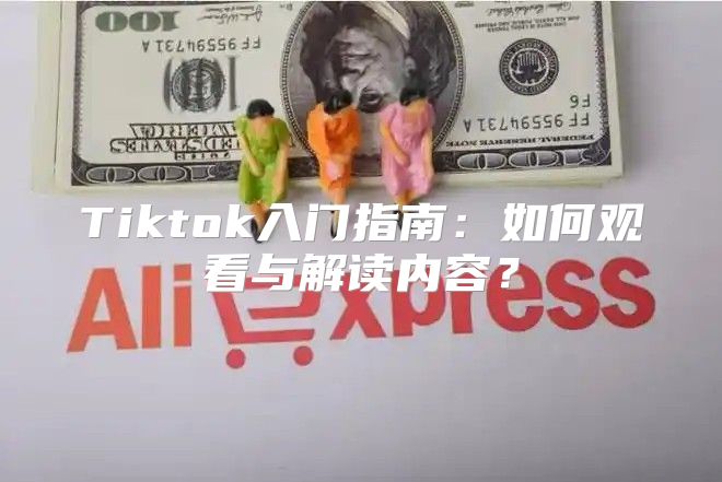 Tiktok入门指南：如何观看与解读内容？