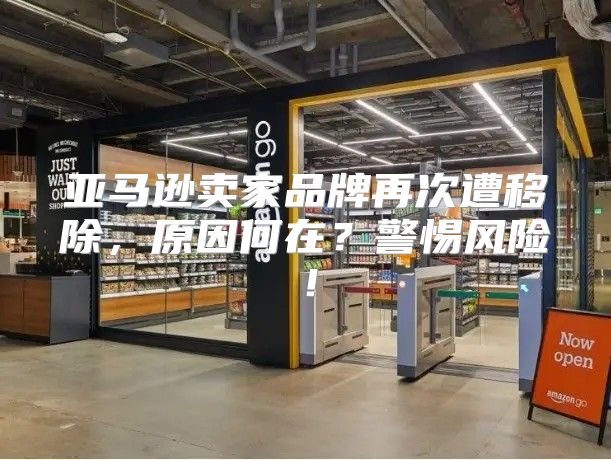 亚马逊卖家品牌再次遭移除，原因何在？警惕风险！