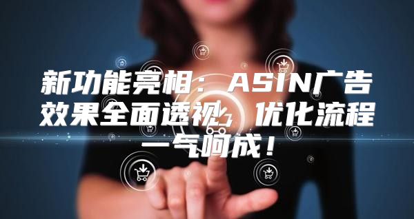 新功能亮相：ASIN广告效果全面透视，优化流程一气呵成！