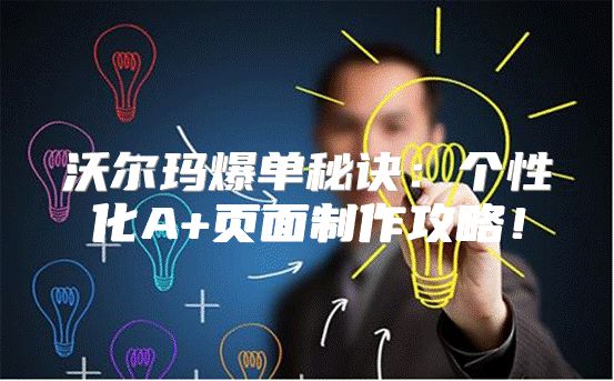 沃尔玛爆单秘诀：个性化A+页面制作攻略！