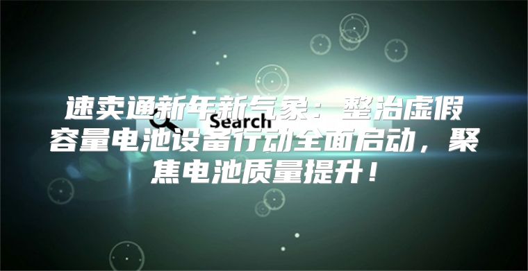 速卖通新年新气象：整治虚假容量电池设备行动全面启动，聚焦电池质量提升！