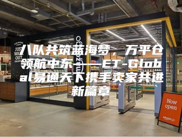 八队共筑蓝海梦，万平仓领航中东——ET-Global易通天下携手卖家共进新篇章