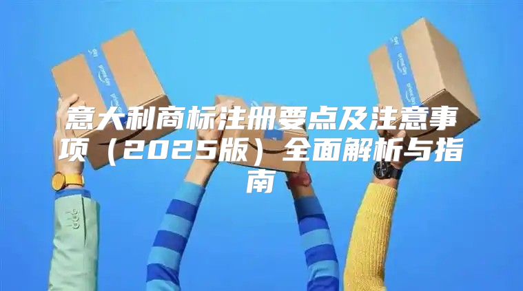 意大利商标注册要点及注意事项2025版全面解析与指南