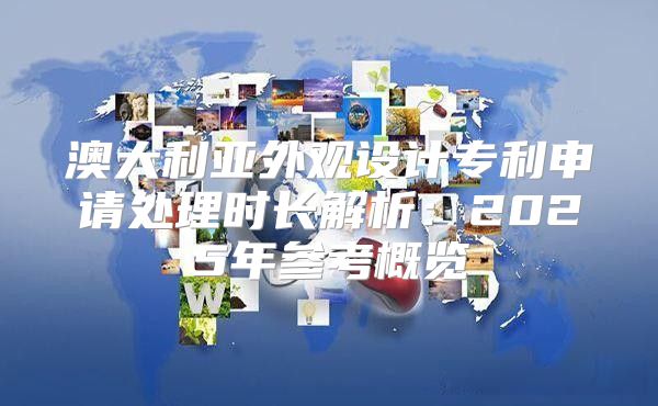 澳大利亚外观设计专利申请处理时长解析：2025年参考概览