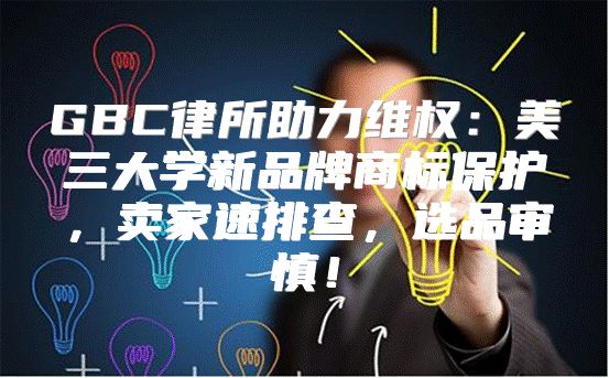 GBC律所助力维权：美三大学新品牌商标保护，卖家速排查，选品审慎！