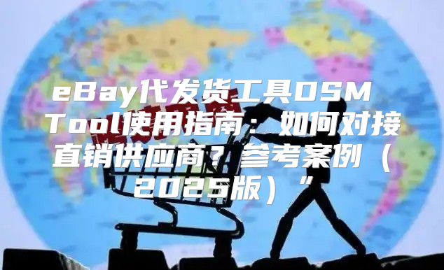 eBay代发货工具DSM Tool使用指南：如何对接直销供应商？参考案例2025版”