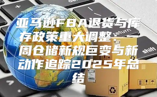 亚马逊FBA退货与库存政策重大调整：一周仓储新规巨变与新动作追踪2025年总结