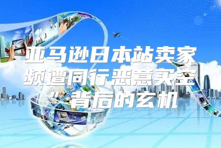 亚马逊日本站卖家频遭同行恶意买空”背后的玄机