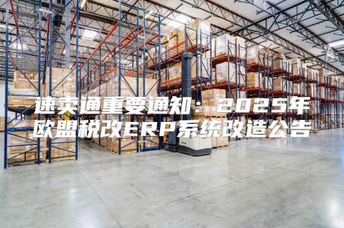 速卖通重要通知：2025年欧盟税改ERP系统改造公告