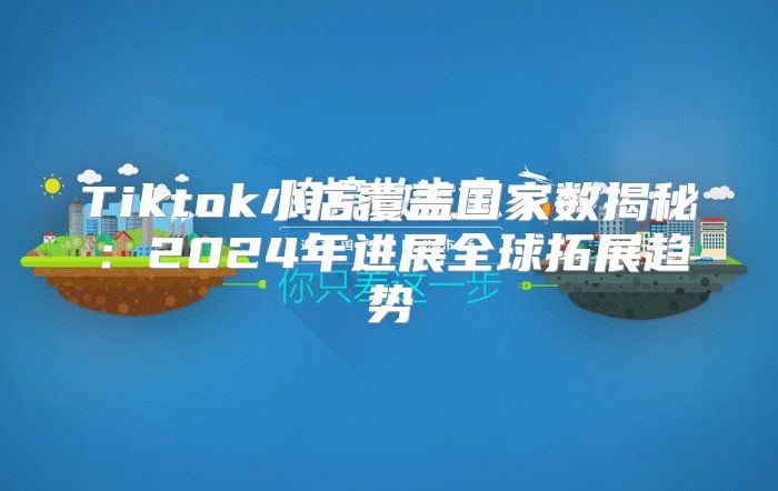 Tiktok小店覆盖国家数揭秘：2025年进展全球拓展趋势