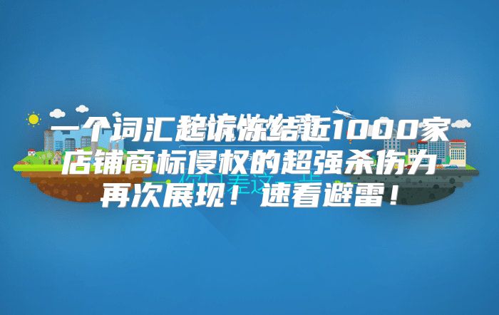 一个词汇起诉冻结近1000家店铺商标侵权的超强杀伤力再次展现！速看避雷！