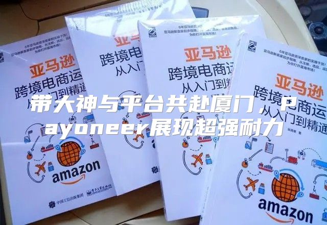 带大神与平台共赴厦门，Payoneer展现超强耐力