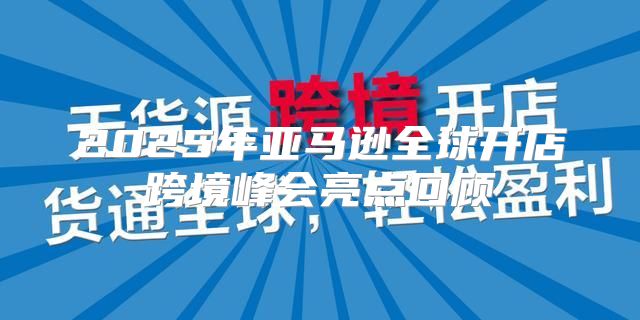 2025年亚马逊全球开店跨境峰会亮点回顾