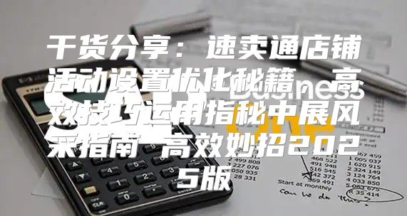 干货分享：速卖通店铺活动设置优化秘籍，高效技巧运用指秘中展风采指南 高效妙招2025版