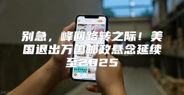 别急，峰回路转之际！美国退出万国邮政悬念延续至2025