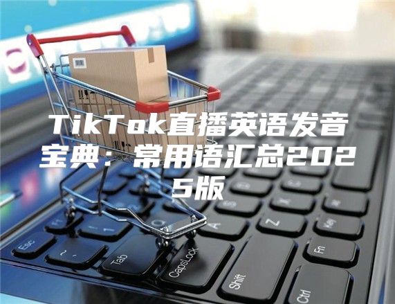 TikTok直播英语发音宝典：常用语汇总2025版