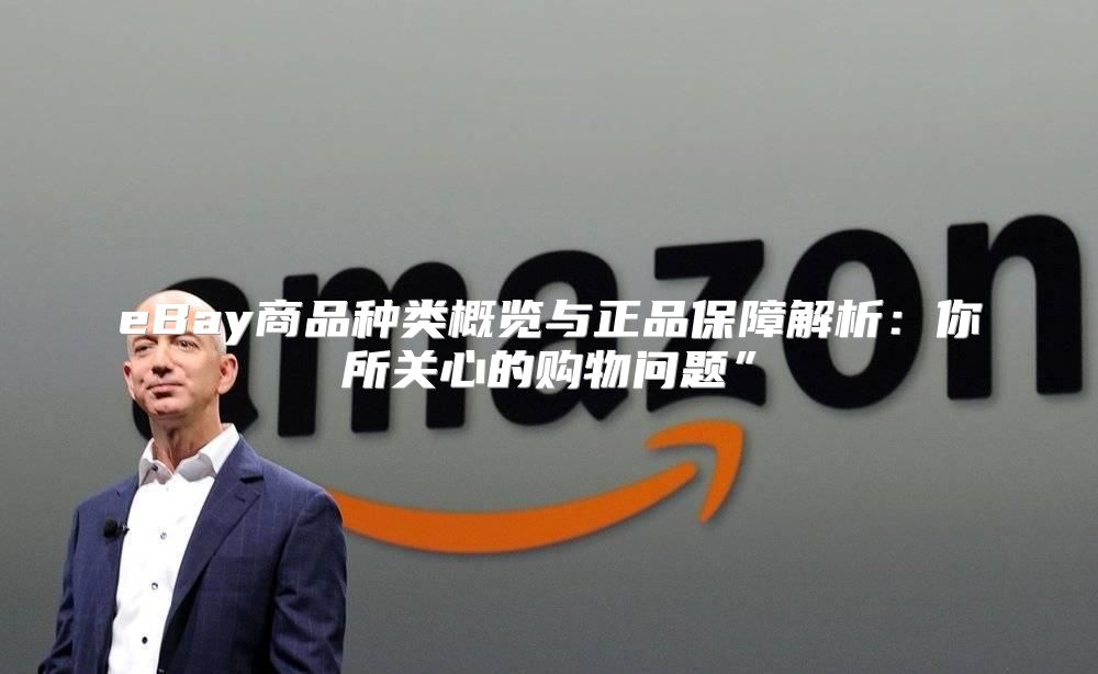 eBay商品种类概览与正品保障解析：你所关心的购物问题”