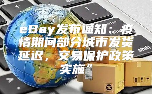 eBay发布通知：疫情期间部分城市发货延迟，交易保护政策实施”