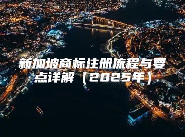 新加坡商标注册流程与要点详解2025年