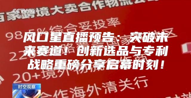 风口星直播预告：突破未来赛道！创新选品与专利战略重磅分享启幕时刻！