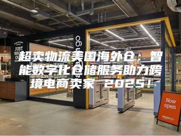 超卖物流美国海外仓：智能数字化仓储服务助力跨境电商卖家 2025！