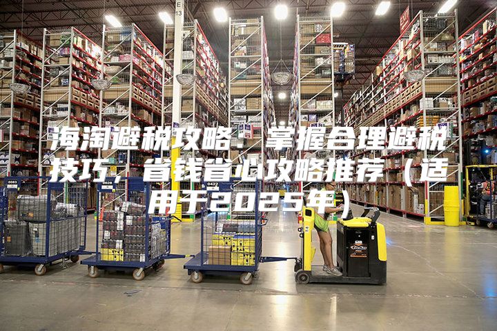 海淘避税攻略：掌握合理避税技巧，省钱省心攻略推荐适用于2025年
