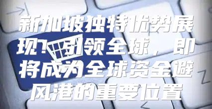 新加坡独特优势展现！引领全球，即将成为全球资金避风港的重要位置
