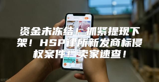 资金未冻结！抓紧提现下架！HSP律所新发商标侵权案件！卖家速查！