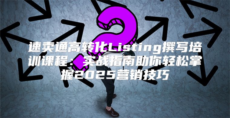 速卖通高转化Listing撰写培训课程：实战指南助你轻松掌握2025营销技巧