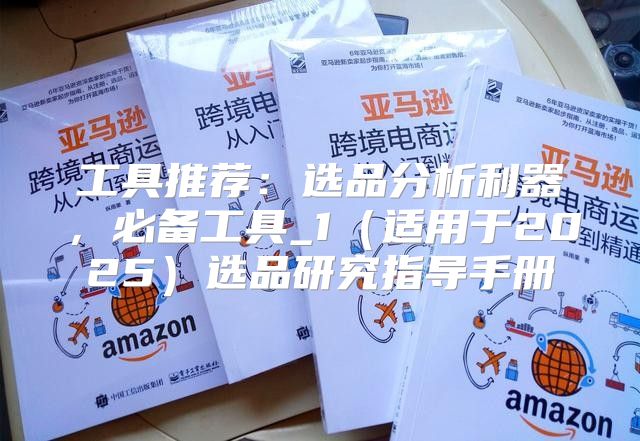 工具推荐：选品分析利器，必备工具_1适用于2025选品研究指导手册