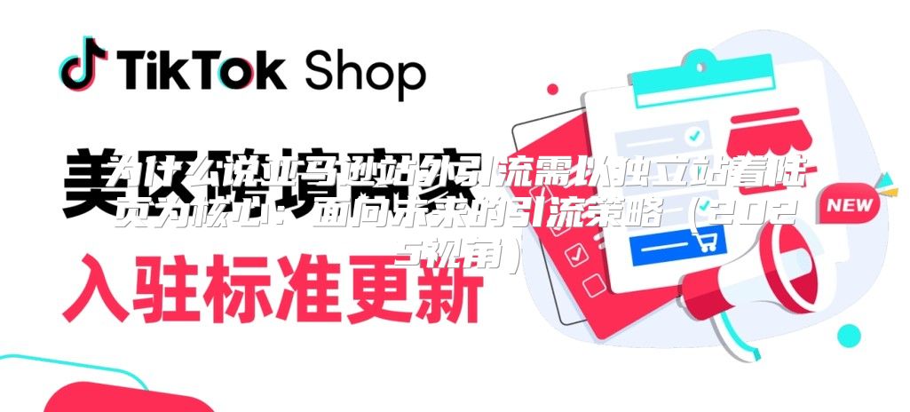 为什么说亚马逊站外引流需以独立站着陆页为核心：面向未来的引流策略2025视角