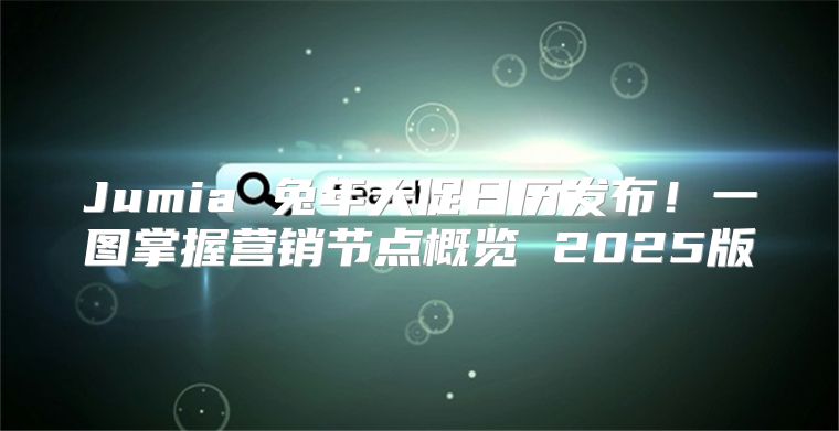 Jumia 兔年大促日历发布！一图掌握营销节点概览 2025版